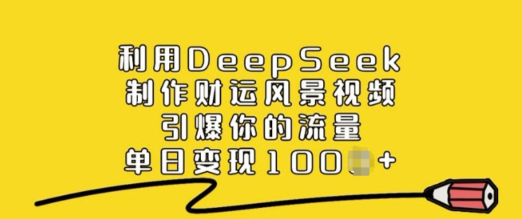 利用DeepSeek制作财运风景视频，引爆你的流量，单日变现多张-16888副业资讯