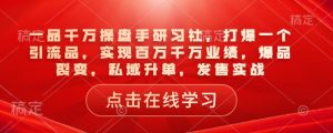 一品千万操盘手研习社,打爆一个引流品,实现百万千万业绩,爆品裂变,私域升单,发售实战-16888副业资讯