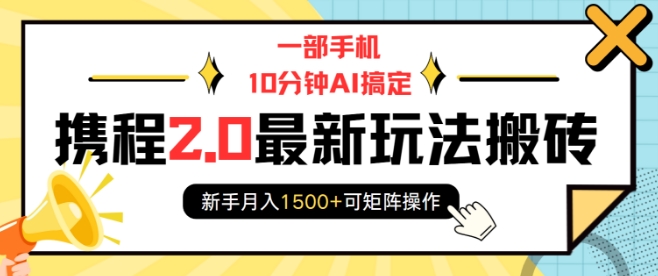 一部手机10分钟AI搞定，携程2.0最新玩法搬砖，新手月入1500+可矩阵操作-16888副业资讯