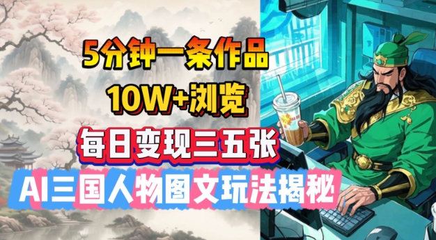 5分钟一条作品，10W+浏览，每日变现三五张，AI三国人物图文玩法揭秘-16888副业资讯