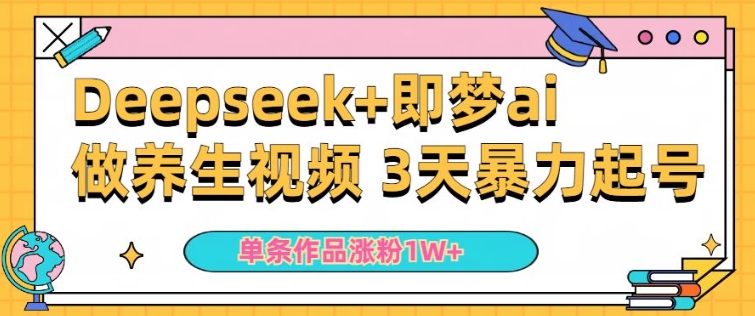小白用DeepSeek+即梦做ai养生视频，一条作品涨粉5万+，单日收益多张-16888副业资讯