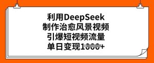 利用DeepSeek制作治愈风景视频，引爆短视频流量，单日变现多张-16888副业资讯