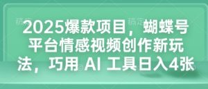 2025爆款项目，蝴蝶号平台情感视频创作新玩法，巧用 AI 工具日入4张-16888副业资讯