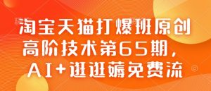 淘宝天猫打爆班原创高阶技术第65期,AI+逛逛薅免费流-16888副业资讯