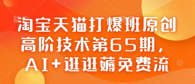 淘宝天猫打爆班原创高阶技术第65期，AI+逛逛薅免费流-16888副业资讯
