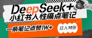 AI赋能小红书爆款秘籍：用DeepSeek轻松抓人性痛点，小白也能写出点赞破万的吸金笔记，日入多张-16888副业资讯