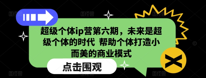 超级个体ip营第六期，未来是超级个体的时代  帮助个体打造小而美的商业模式-16888副业资讯