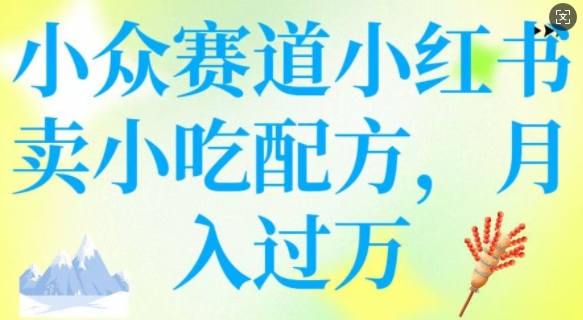 小众赛道小红书卖小吃配方，操作简单，月入过W-16888副业资讯