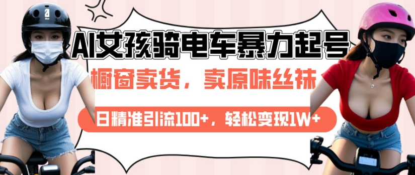 AI起号美女骑电车视频，日精准引流100+，轻松变现1W+-16888副业资讯