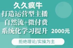 久久疯牛·自然流+微付费(12月23更新)打造运营型主播，包11月+12月-16888副业资讯