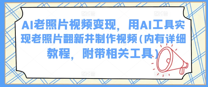 AI老照片视频变现，用AI工具实现老照片翻新并制作视频(内有详细教程，附带相关工具)-16888副业资讯