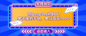 用DeepSeek做PPT单子接到手软，快速接单变现，单日变现1k-16888副业资讯