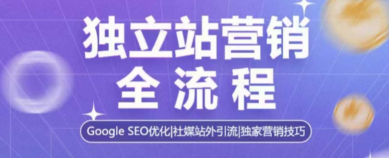 独立站营销全流程，Google SEO优化，社媒站外引流，独家营销技巧-16888副业资讯