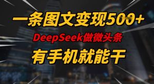 一条图文变现5张,DeeSeep微头条,有手机就能做-16888副业资讯