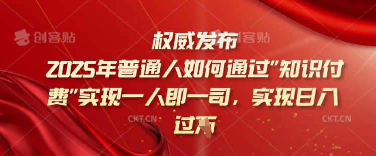 2025年普通人如何通过知识付费实现一人即一司，实现日入过千【揭秘】-16888副业资讯