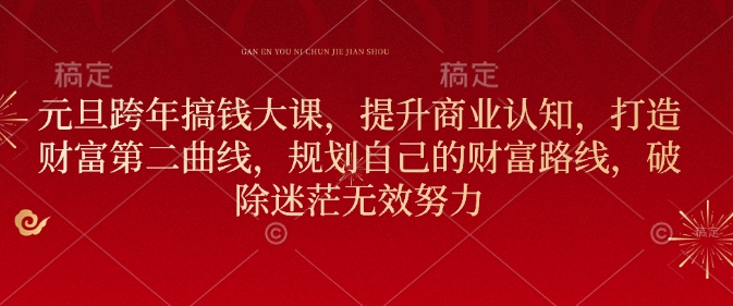 元旦跨年搞钱大课，提升商业认知，打造财富第二曲线，规划自己的财富路线，破除迷茫无效努力-16888副业资讯