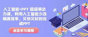人工智能+PPT 超级表达力课，利用人工智能少改稿高效率，又快又好的完成PPT-16888副业资讯