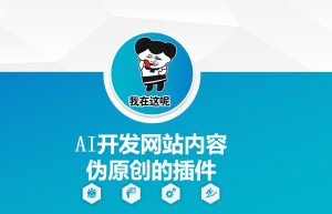 AI开发网站内容伪原创的插件,从零开始手把手教学-16888副业资讯