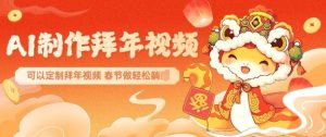 AI制作送祝福拜年视频,过年惊艳你的朋友圈可以定制拜年视频,AI一键生,春节做轻松躺Z-16888副业资讯