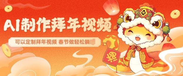 AI制作送祝福拜年视频，过年惊艳你的朋友圈可以定制拜年视频，AI一键生，春节做轻松躺Z-16888副业资讯