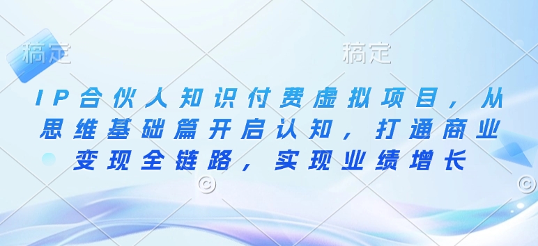 IP合伙人知识付费虚拟项目，从思维基础篇开启认知，打通商业变现全链路，实现业绩增长-16888副业资讯