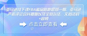 亚马逊线下课FBA精品陪跑最新一期,亚马逊严抓评论合并措施以及全新玩法,文档资料+音频-16888副业资讯