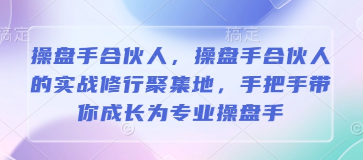 操盘手合伙人，操盘手合伙人的实战修行聚集地，手把手带你成长为专业操盘手-16888副业资讯