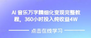 AI音乐精细化变现完整教程,360小时投入纯收益4W-16888副业资讯
