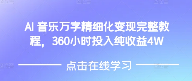 AI音乐精细化变现完整教程，360小时投入纯收益4W-16888副业资讯