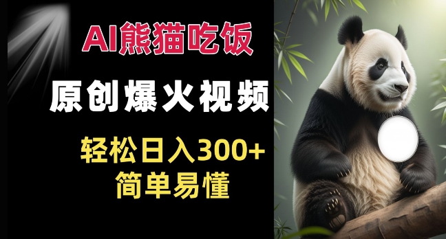 Ai熊猫吃饭爆火视频 原创作品 轻松日入300+  简单易懂-16888副业资讯