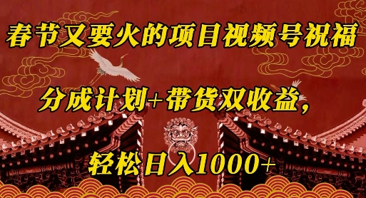 春节又要火的项目视频号祝福，分成计划+带货双收益，轻松日入几张【揭秘】-16888副业资讯