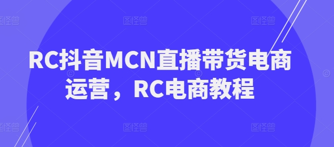 RC抖音MCN直播带货电商运营，RC电商教程-16888副业资讯