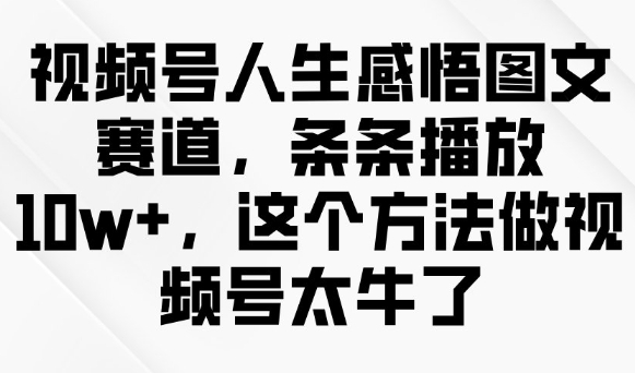视频号人生感悟图文赛道，条条播放10w+，这个方法做视频号太牛了-16888副业资讯