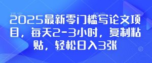 2025最新零门槛写论文项目，每天2-3小时，复制粘贴，轻松日入3张，附详细资料教程【揭秘】-16888副业资讯