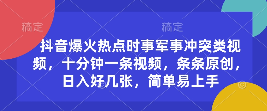 抖音爆火热点时事军事冲突类视频，十分钟一条视频，条条原创，日入好几张，简单易上手-16888副业资讯