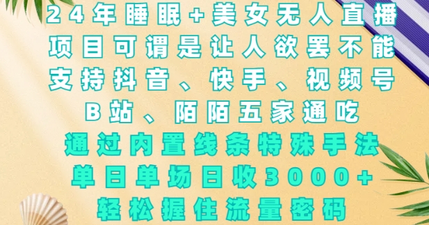 2024年睡眠+美女无人直播，通过内置线条特殊手法，单场日收3k+，轻松握住流量密码【揭秘】-16888副业资讯