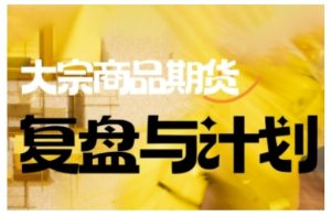 倍增计划·大宗商品期货复盘与计划,掌握在复杂多变的市场中做出明智的交易决策-16888副业资讯