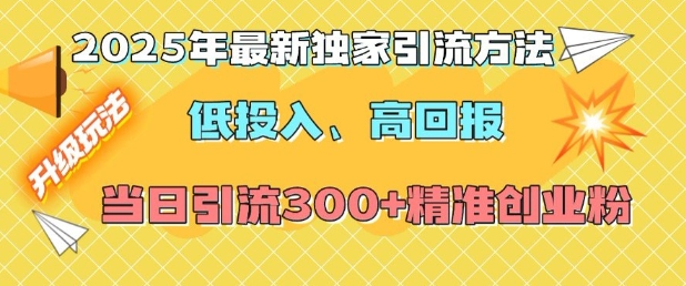 2025年最新独家引流方法，低投入高回报？当日引流300+精准创业粉-16888副业资讯