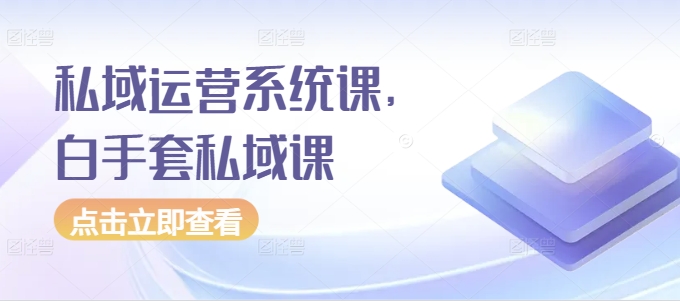私域运营系统课，白手套私域课-16888副业资讯