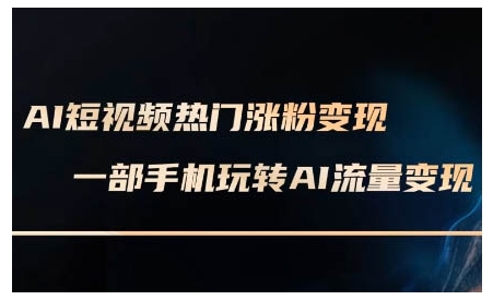 AI短视频热门涨粉变现课，AI数字人制作短视频超级变现实操课，一部手机玩转短视频变现-16888副业资讯
