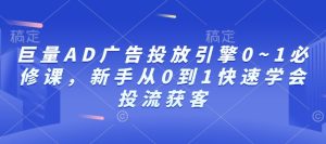 巨量AD广告投放引擎0~1必修课，新手从0到1快速学会投流获客-16888副业资讯