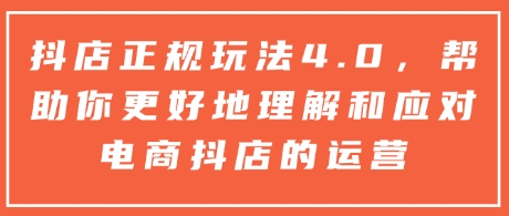 抖店正规玩法4.0，帮助你更好地理解和应对电商抖店的运营-16888副业资讯