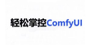 ComfyUI AI系统课,轻松掌控ComfyUl-16888副业资讯