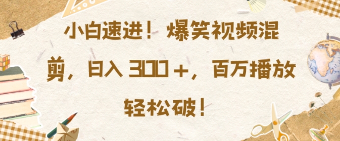 小白速进，爆笑视频混剪，日入3张，百万播放轻松破【揭秘】-16888副业资讯
