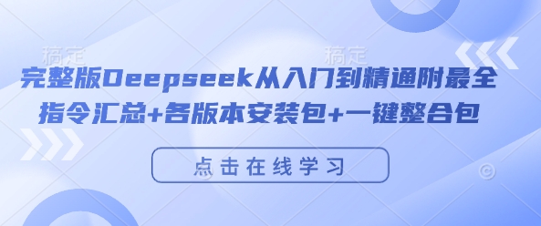 完整版Deepseek从入门到精通附最全指令汇总+各版本安装包+一键整合包-16888副业资讯