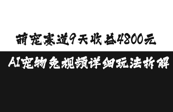 萌宠赛道9天收益4800元，AI宠物免视频详细玩法拆解-16888副业资讯