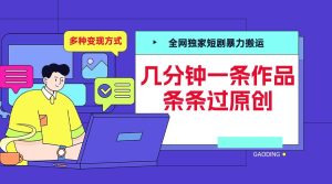 全网独家短剧暴力搬运,几分钟一条作品条条过原创,多种变现方式【揭秘】-16888副业资讯