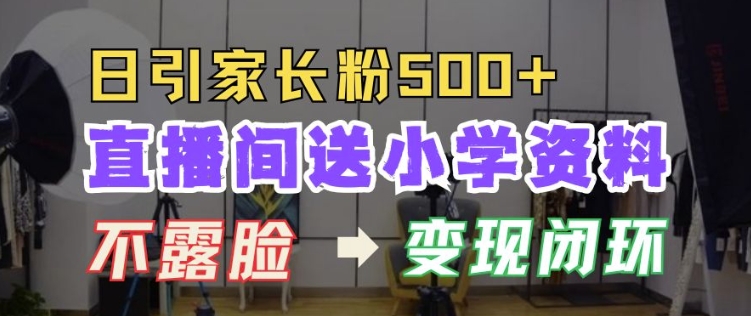 直播间送小学资料，每天引流家长粉500+，变现闭环模式【揭秘】-16888副业资讯