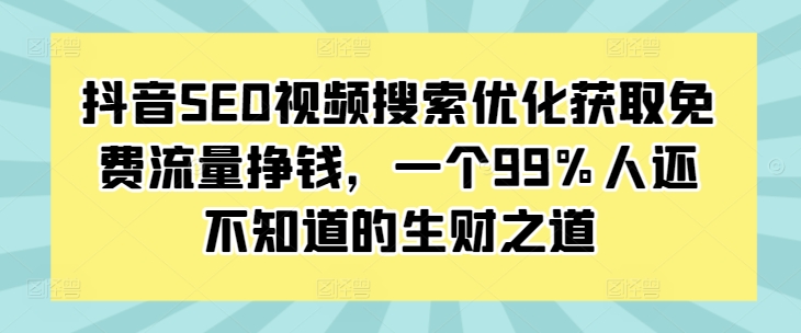 抖音SEO视频搜索优化获取免费流量挣钱，一个99%人还不知道的生财之道-16888副业资讯