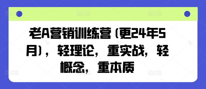 老A营销训练营(更25年1月)，轻理论，重实战，轻概念，重本质-16888副业资讯